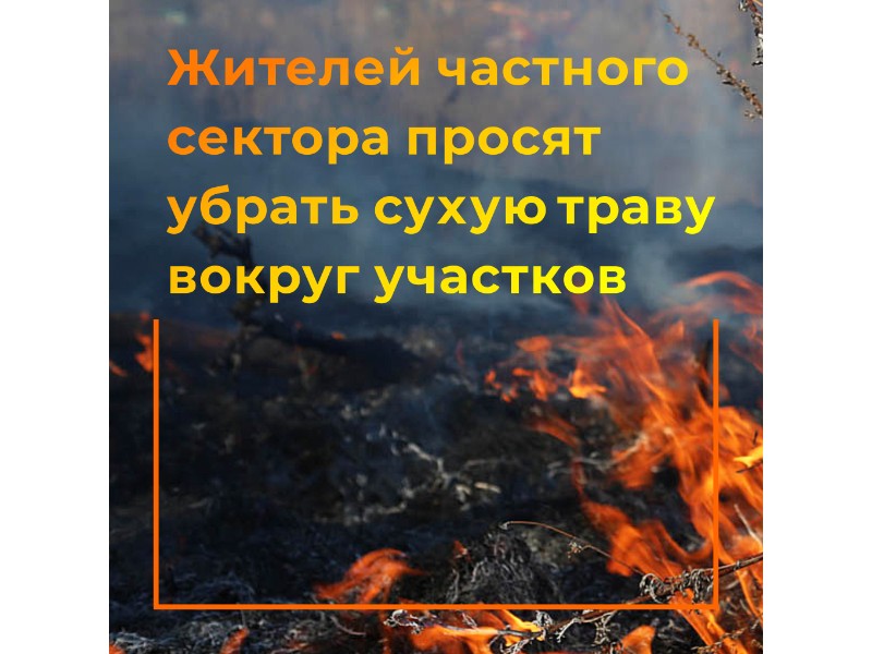 Жителей частного сектора просят убрать сухую траву вокруг участков.